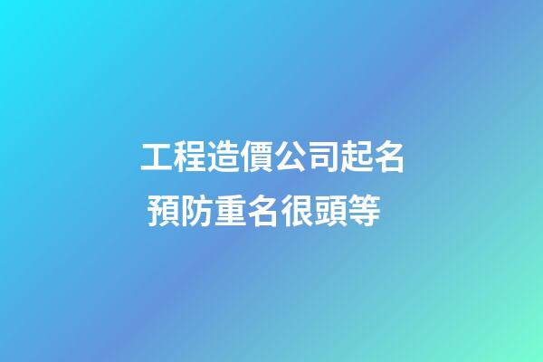 工程造價公司起名 預防重名很頭等